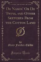 De Namin' Ob De Twins, and Other Sketches From the Cotton Land (Classic Reprint)