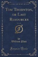 Tom Thornton, or Last Resources, Vol. 1 of 3 (Classic Reprint)