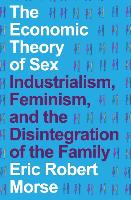 The Economic Theory of Sex: Industrialism, Feminism, and the Disintegration of the Family