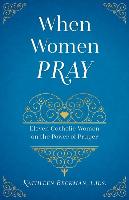 When Women Pray: Eleven Catholic Women on the Power of Prayer