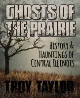 Ghosts of the Prairie: History & Hauntings of Central Illinois