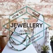 How to Make Jewellery: Easy Techniques and 25 Great Projects