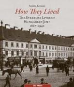 How They Lived: The Everyday Lives of Hungarian Jews, 1867-1941