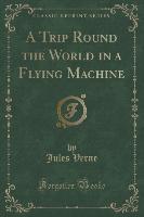 A Trip Round the World in a Flying Machine (Classic Reprint)