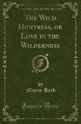 The Wild Huntress, or Love in the Wilderness (Classic Reprint)