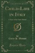 Child-Life in Italy: A Story of Six Years Abroad (Classic Reprint)