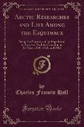 Arctic Researches and Life Among the Esquimaux: Being the Narrative of an Expedition in Search of Sir John Franklin, in the Years 1860, 1861, and 1862