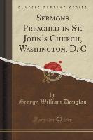 Sermons Preached in St. John's Church, Washington, D. C (Classic Reprint)