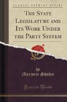 The State Legislature and Its Work Under the Party System (Classic Reprint)