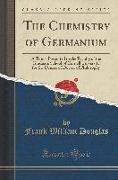 The Chemistry of Germanium: A Thesis Presented to the Faculty of the Graduate School of Cornell University for the Degree of Doctor of Philosophy
