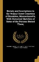 Burials and Inscriptions in the Walnut Street Cemetery of Brookline, Massachusetts, With Historical Sketches of Some of the Persons Buried There