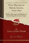 Vital Record of Rhode Island, 1636-1850: Births, Marriages and Deaths, A Family Register for the People (Classic Reprint)