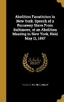 Abolition Fanaticism in New York. Speech of a Runaway Slave From Baltimore, at an Abolition Meeting in New York, Held May 11, 1847