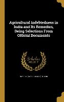 Agricultural Indebtedness in India and Its Remedies, Being Selections From Official Documents