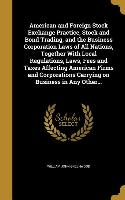 American and Foreign Stock Exchange Practice, Stock and Bond Trading, and the Business Corporation Laws of All Nations, Together With Local Regulation