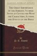 The Great Importance of the Sabbatic Number Seven as Connected With the Characters, Actions and Events of the Bible (Classic Reprint)