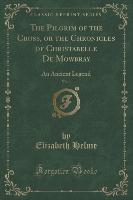 The Pilgrim of the Cross, or the Chronicles of Christabelle De Mowbray, Vol. 1