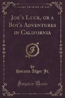 Joe's Luck, or a Boy's Adventures in California (Classic Reprint)