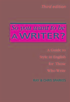 So You Want to be a Writer?: A Guide to Style in English for Those Who Write