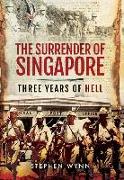 The Surrender of Singapore: Three Years of Hell