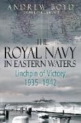 The Royal Navy in Eastern Waters: Linchpin of Victory 1935-1942