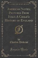 American Notes, Pictures From Italy, A Child's History of England (Classic Reprint)