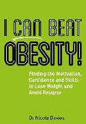 I Can Beat Obesity!: Finding the Motivation, Confidence and Skills to Lose Weight and Avoid Relapse