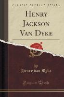 Henry Jackson Van Dyke (Classic Reprint)