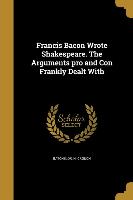 Francis Bacon Wrote Shakespeare. The Arguments pro and Con Frankly Dealt With