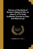 History of the Battle of Bunker's (Breed's) Hill, on June 17, 1775, From Authentic Sources in Print and Manuscript