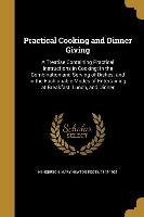 Practical Cooking and Dinner Giving: A Treatise Containing Practical Instructions in Cooking, in the Combination and Serving of Dishes, and in the Fas