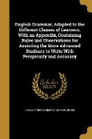 English Grammar, Adapted to the Different Classes of Learners. With an Appendix, Containing Rules and Observations for Assisting the More Advanced Stu