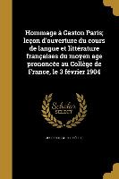 Hommage à Gaston Paris, leçon d'ouverture du cours de langue et littérature françaises du moyen age prononcée au Collège de France, le 3 février 1904