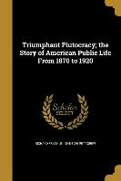 Triumphant Plutocracy, the Story of American Public Life From 1870 to 1920