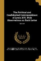 The Political and Confidential Correspondence of Lewis XVI. With Observations on Each Letter, Volume 1