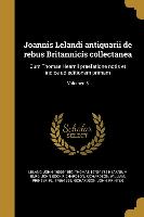 Joannis Lelandi antiquarii de rebus Britannicis collectanea: Cum Thomae Hearnii praefatione notis et indice ad editionem primam, Volumen 5
