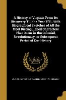 A History of Virginia From Its Discovery Till the Year 1781. With Biographical Sketches of All the Most Distinguished Characters That Occur in the Col