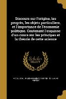 Discours sur l'origine, les progrès, les objets particuliers, et l'importance de l'économie politique. Contenant l'esquisse d'un cours sur les princip