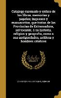 Catalogo razonado y critico de los libros, memorias y papeles, impresos y manuscritos, que tratan de las Provincias de Extremadura, así tocante, á su