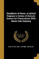 Daughters of Dawn. A Lyrical Pageant or Series of Historic Scenes for Presentation With Music Adn Dancing