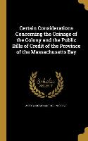 Certain Considerations Concerning the Coinage of the Colony and the Public Bills of Credit of the Province of the Massachusetts Bay