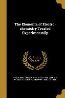 The Elements of Electro-chemistry Treated Experimentally