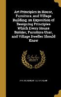 Art Principles in House, Furniture, and Village Building, an Exposition of Designing Principles Which Every House Builder, Furniture User, and Village