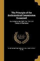 The Principle of the Ecclesiastical Commission Examined: In a Letter to the Right Rev. the Lord Bishop of Chichester