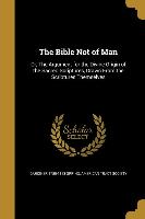 The Bible Not of Man: Or, The Argument for the Divine Origin of the Sacred Scriptures, Drawn From the Scriptures Themselves