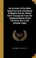 An Account of the Most Important and Interesting Religious Events, Which Have Transpired From the Commencement of the Christian Era to the Present Tim
