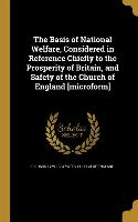 The Basis of National Welfare, Considered in Reference Chiefly to the Prosperity of Britain, and Safety of the Church of England [microform]