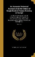 An Accurate Historical Account of All the Orders of Knighthood at Present Existing in Europe: To Which Are Prefixed a Critical Dissertation Upon the A