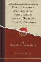 One Hundredth Anniversary of Peace Among English Speaking Peoples, 1814-1914 (Classic Reprint)