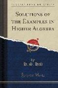 Solutions of the Examples in Higher Algebra (Classic Reprint)